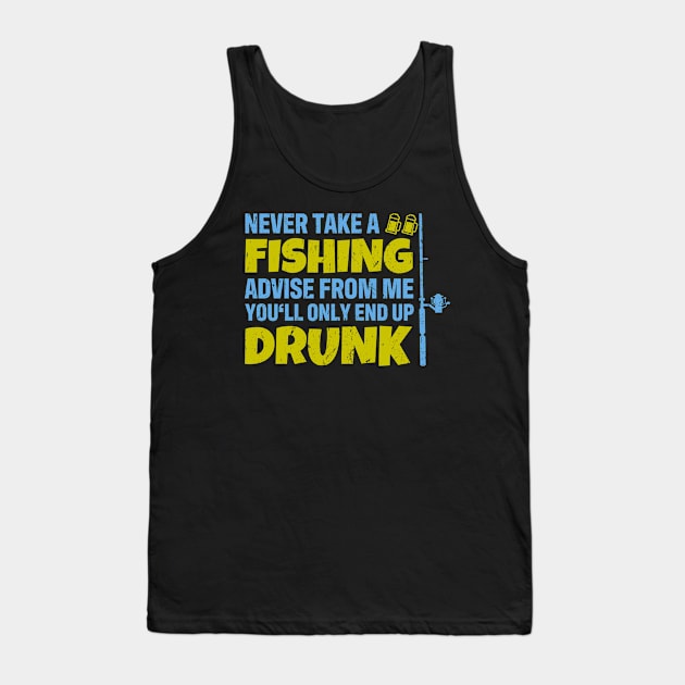 Never Take A Fishing Advise From Me End Up Drunk Fisher Tank Top by tobzz